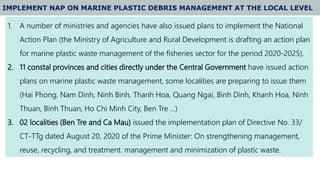 9
IMPLEMENT NAP ON MARINE PLASTIC DEBRIS MANAGEMENT AT THE LOCAL LEVEL
1. A number of ministries and agencies have also is...