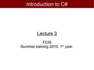 Introduction to C#




         Lecture 3
            FCIS
Summer training 2010, 1st year.
 