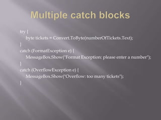 try {
byte tickets = Convert.ToByte(numberOfTickets.Text);
}
catch (FormatException e) {
MessageBox.Show("Format Exception: please enter a number");
}
catch (OverflowException e) {
MessageBox.Show("Overflow: too many tickets");
}
 