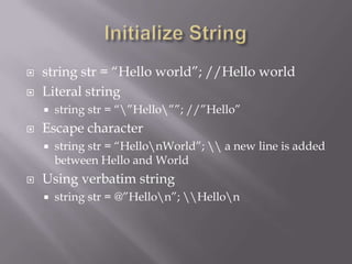  string str = “Hello world”; //Hello world
 Literal string
 string str = “”Hello””; //”Hello”
 Escape character
 string str = “HellonWorld”;  a new line is added
between Hello and World
 Using verbatim string
 string str = @”Hellon”; Hellon
 