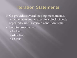  C# provides several looping mechanisms,
which enable you to execute a block of code
repeatedly until a certain condition is met
 Looping mechanism
 for loop.
 while loop.
 do loop.
 