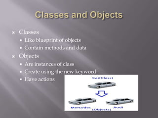  Classes
 Like blueprint of objects
 Contain methods and data
 Objects
 Are instances of class
 Create using the new keyword
 Have actions
 