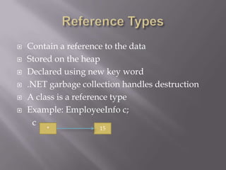  Contain a reference to the data
 Stored on the heap
 Declared using new key word
 .NET garbage collection handles destruction
 A class is a reference type
 Example: EmployeeInfo c;
c
* 15
 