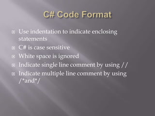  Use indentation to indicate enclosing
statements
 C# is case sensitive
 White space is ignored
 Indicate single line comment by using //
 Indicate multiple line comment by using
/*and*/
 