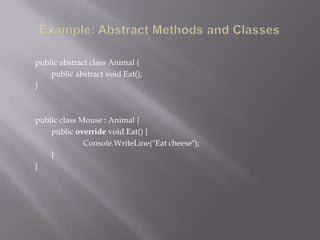 public abstract class Animal {
public abstract void Eat();
}
public class Mouse : Animal {
public override void Eat() {
Console.WriteLine("Eat cheese");
}
}
 