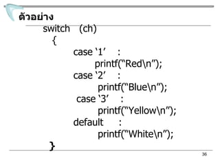 ตัวอย่าง switch  (ch) { case ‘1’  :  printf(“Red\n”); case ‘2’  :  printf(“Blue\n”); case ‘3’  :  printf(“Yellow\n”); default  : printf(“White\n”); } 