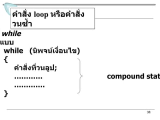 คำสั่ง  loop  หรือคำสั่งวนซ้ำ คำสั่งลูป  while รูปแบบ  while  ( นิพจน์เงื่อนไข ) { คำสั่งที่วนลูป ; …………  compound statements ………… . } 