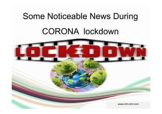 Some Noticeable News During
CORONA lockdown
www.clrn-shr.com
 