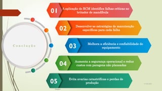 19-08-2025
C o n c l u ç ã o
A aplicação do RCM identifica falhas críticas no
britador de mandíbula
01
Evita avarias catastróficas e perdas de
produção
05
Desenvolve-se estratégias de manutenção
específicas para cada falha
02
Melhora a eficiência e confiabilidade do
equipamento
03
Aumenta a segurança operacional e reduz
custos com paragens não planeadas
04
Grupo I
 