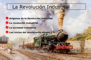 La Revolución Industrial O rígenes de la Revolución industrial La revolución Industrial La sociedad Industrial Los inicios del movimiento obrero 1 2 3 4 