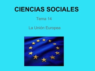 CIENCIAS SOCIALES
      Tema 14

   La Unión Europea
 