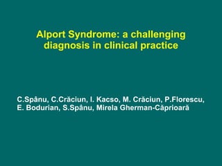 Alport Syndrome: a challenging
      diagnosis in clinical practice




C.Spânu, C.Crăciun, I. Kacso, M. Crăciun, P.Florescu,
E. Bodurian, S.Spânu, Mirela Gherman-Căprioară
 