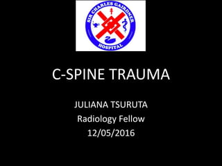 C-SPINE TRAUMA
JULIANA TSURUTA
Radiology Fellow
12/05/2016
 