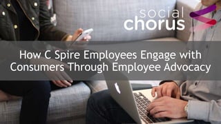How C Spire Employees Engage with
Consumers Through Employee Advocacy
 