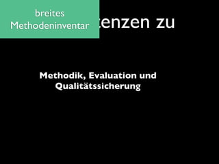 breites
    Kompetenzen zu
Methodeninventar



     Methodik, Evaluation und
       Qualitätssicherung
 