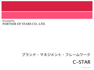 ブランド・マネジメント・フレームワーク 
C-STAR
Presented by
PARTNER OF STARS CO., LTD.
 