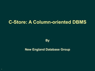 1
C-Store: A Column-oriented DBMS
By
New England Database Group
 