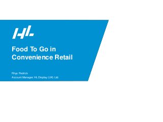 1
Food To Go in
Convenience Retail
Rhys Pedrick
Account Manager, HL Display (UK) Ltd.
 