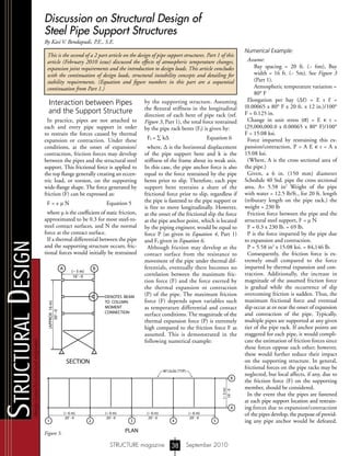 designissuesforstructuralengineers
StructuralDesign
STRUCTURE magazine September 201038
Discussion on Structural Design of
Steel Pipe Support Structures
By Kasi V. Bendapudi, P.E., S.E.
This is the second of a 2 part article on the design of pipe support structures. Part 1 of this
article (February 2010 issue) discussed the effects of atmospheric temperature changes,
expansion joint requirements and the introduction to design loads. This article concludes
with the continuation of design loads, structural instability concepts and detailing for
stability requirements. (Equation and figure numbers in this part are a sequential
continuation from Part 1.)
Interaction between Pipes
and the Support Structure
In practice, pipes are not attached to
each and every pipe support in order
to restrain the forces caused by thermal
expansion or contraction. Under these
conditions, at the onset of expansion/
contraction, friction forces may develop
between the pipes and the structural steel
support. This frictional force is applied to
the top flange generally creating an eccen-
tric load, or torsion, on the supporting
wide-flange shape. The force generated by
friction (F) can be expressed as:
F = ± μ N										 Equation 5
where µ is the coefficient of static friction,
approximated to be 0.3 for most steel-to-
steel contact surfaces, and N the normal
force at the contact surface.
If a thermal differential between the pipe
and the supporting structure occurs, fric-
tional forces would initially be restrained
by the supporting structure. Assuming
the flexural stiffness in the longitudinal
direction of each bent of pipe rack (ref.
Figure 3, Part 1), the total force restrained
by the pipe rack bents (Ff) is given by:
Ff = ∑ k∆										 Equation 6
where, ∆ is the horizontal displacement
of the pipe support bent and k is the
stiffness of the frame about its weak axis.
In this case, the pipe anchor force is also
equal to the force restrained by the pipe
bents prior to slip. Therefore, each pipe
support bent restrains a share of the
frictional force prior to slip, regardless if
the pipe is fastened to the pipe support or
is free to move longitudinally. However,
at the onset of the frictional slip the force
at the pipe anchor point, which is located
by the piping engineer, would be equal to
force P (as given in Equation 4, Part 1)
and Ff given in Equation 6.
Although friction may develop at the
contact surface from the resistance to
movement of the pipe under thermal dif-
ferentials, eventually there becomes no
correlation between the maximum fric-
tion force (F) and the force exerted by
the thermal expansion or contraction
(P) of the pipe. The maximum friction
force (F) depends upon variables such
as temperature differential and contact
surface conditions. The magnitude of the
thermal expansion force (P) is extremely
high compared to the friction force F as
assumed. This is demonstrated in the
following numerical example:
Numerical Example:
Assume:
		Bay spacing = 20 ft. (~ 6m), Bay
width = 16 ft. (~ 5m). See Figure 3
(Part 1).
		Atmospheric temperature variation =
80° F
Elongation per bay (∆ℓ) = E t ℓ =
(0.00065 x 80° F x 20 ft. x 12 in.)/100°
F = 0.125 in.
Change in unit stress (σ) = E € t =
(29,000,000.0 x 0.00065 x 80° F)/100°
F = 15.08 ksi.
Force imparted by restraining this ex-
pansion/contraction, P = A E € t = A x
15.08 ksi.
(Where, A is the cross sectional area of
the pipe.)
Given, a 6 in. (150 mm) diameter
Schedule 40 Std. pipe the cross sectional
area, A= 5.58 in2
Weight of the pipe
with water = 12.5 lb/ft., for 20 ft. length
(tributary length on the pipe rack.) the
weight = 230 lb
Friction force between the pipe and the
structural steel support, F = μ N
F = 0.3 x 230 lb. = 69 lb.
P is the force imparted by the pipe due
to expansion and contraction.
P = 5.58 in2
x 15.08 ksi. = 84,146 lb.
Consequently, the friction force is ex-
tremely small compared to the force
imparted by thermal expansion and con-
traction. Additionally, the increase in
magnitude of the assumed friction force
is gradual while the occurrence of slip
overcoming friction is sudden. Thus, the
maximum frictional force and eventual
slip occur at or near the onset of expansion
and contraction of the pipe. Typically,
multiple pipes are supported at any given
tier of the pipe rack. If anchor points are
staggered for each pipe, it would compli-
cate the estimation of friction forces since
these forces oppose each other; however,
these would further reduce their impact
on the supporting structure. In general,
frictional forces on the pipe racks may be
neglected, but local affects, if any, due to
the friction force (F) on the supporting
member, should be considered.
In the event that the pipes are fastened
at each pipe support location and restrain-
ing forces due to expansion/contraction
of the pipes develop, the purpose of provid-
ing any pipe anchor would be defeated.
A B
B
A
54321
(~ 5 m)
16’- 0
W12x26 (TYP)
DENOTES BEAM
TO COLUMN
MOMENT
CONNECTION
SECTION
PLAN
(APPROX16m)
50’-0
(~5m)
16’-0
(~ 6 m)
20’- 0
(~ 6 m)
20’- 0
(~ 6 m)
20’- 0
(~ 6 m)
20’- 0
A B
B
A
5432
(~ 5 m)
16’- 0
W12x26 (TYP)
DENOTES BEAM
TO COLUMN
MOMENT
CONNECTION
SECTION
PLAN
(APPROX16m)
50’-0
(~5m)
16’-0
(~ 6 m)
20’- 0
(~ 6 m)
20’- 0
(~ 6 m)
20’- 0
(~ 6 m)
20’- 0
Figure 5.
S T R U C T U R E
®
m
agazine
Copyright
 
