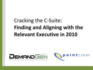 Cracking the C-Suite:  Finding and Aligning with the Relevant Executive in 2010 