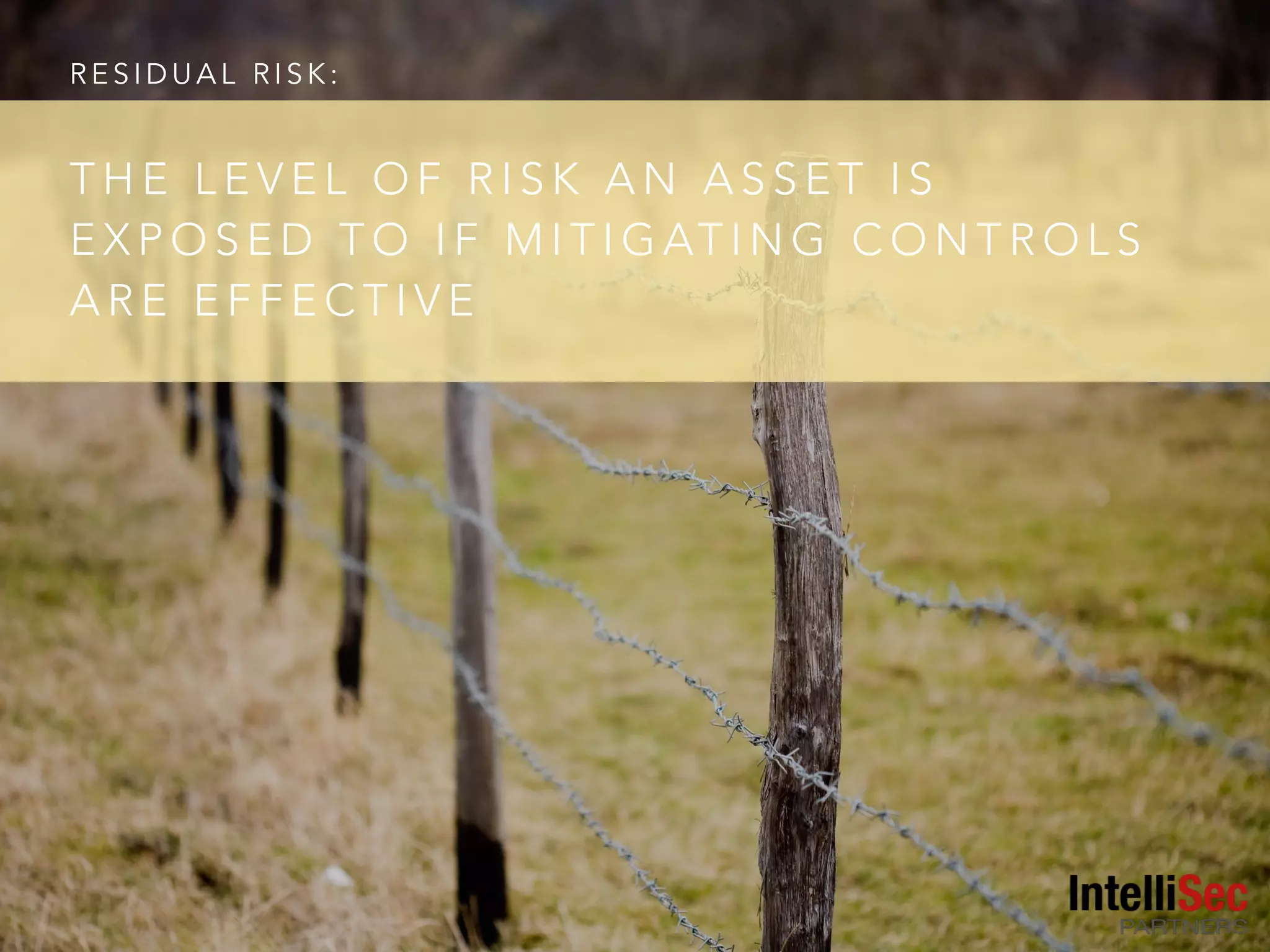 R E S I D U A L R I S K :
T H E L E V E L O F R I S K A N A S S E T I S
E X P O S E D T O I F M I T I G AT I N G C O N T R O L S
A R E E F F E C T I V E
 