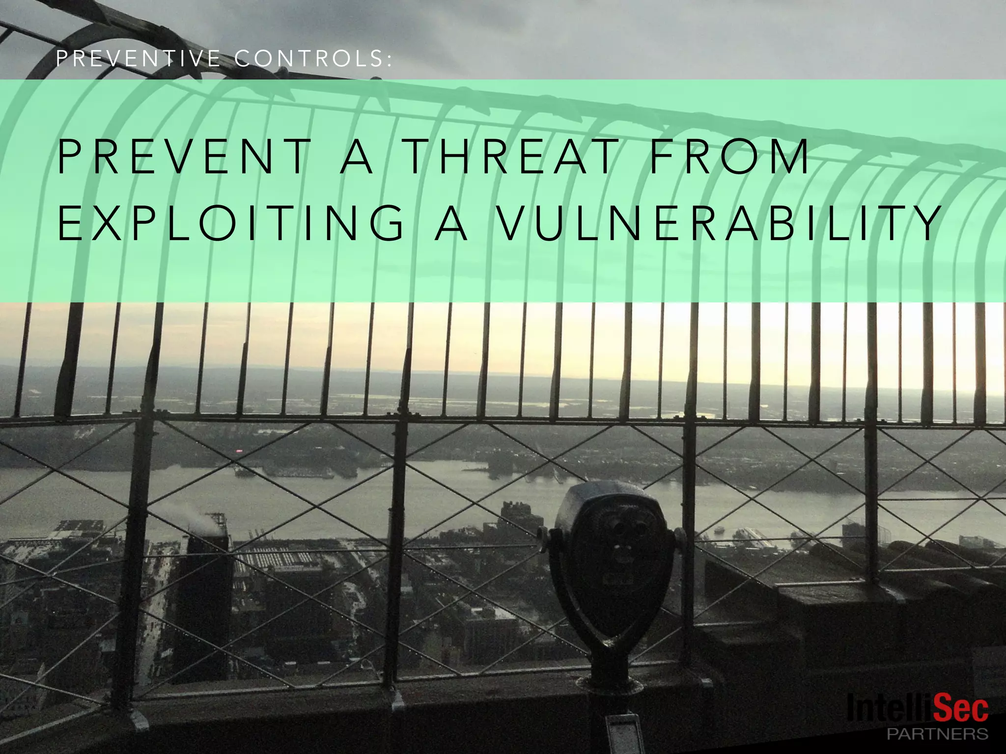 P R E V E N T I V E C O N T R O L S :
P R E V E N T A T H R E AT F R O M
E X P L O I T I N G A V U L N E R A B I L I T Y
 