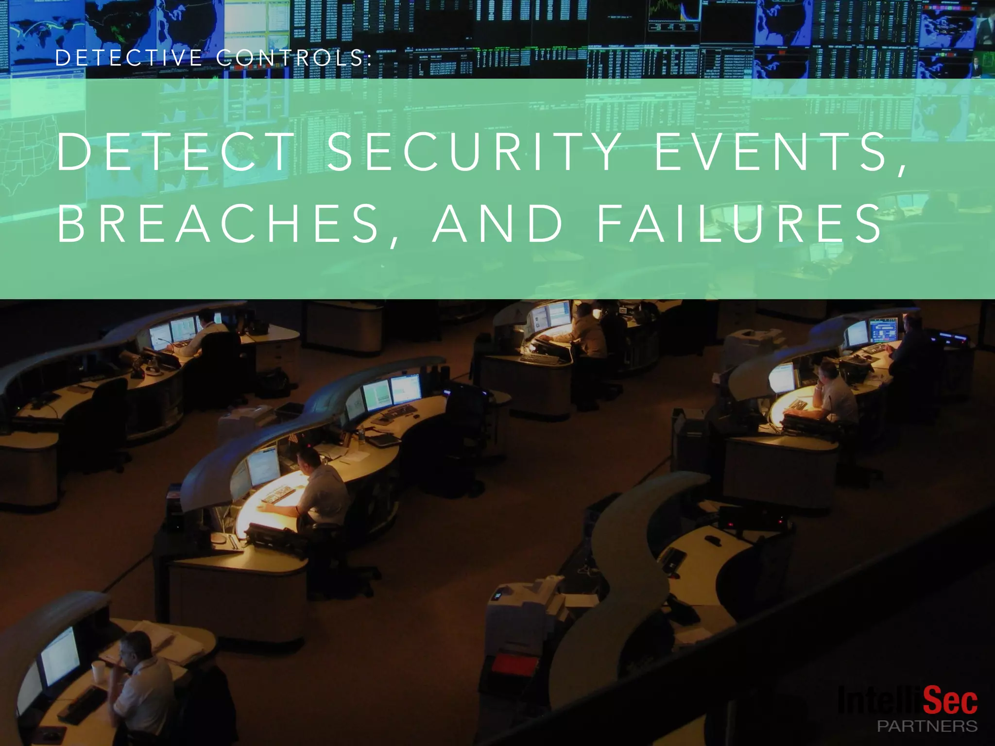 D E T E C T I V E C O N T R O L S :
D E T E C T S E C U R I T Y E V E N T S ,
B R E A C H E S , A N D FA I L U R E S
 