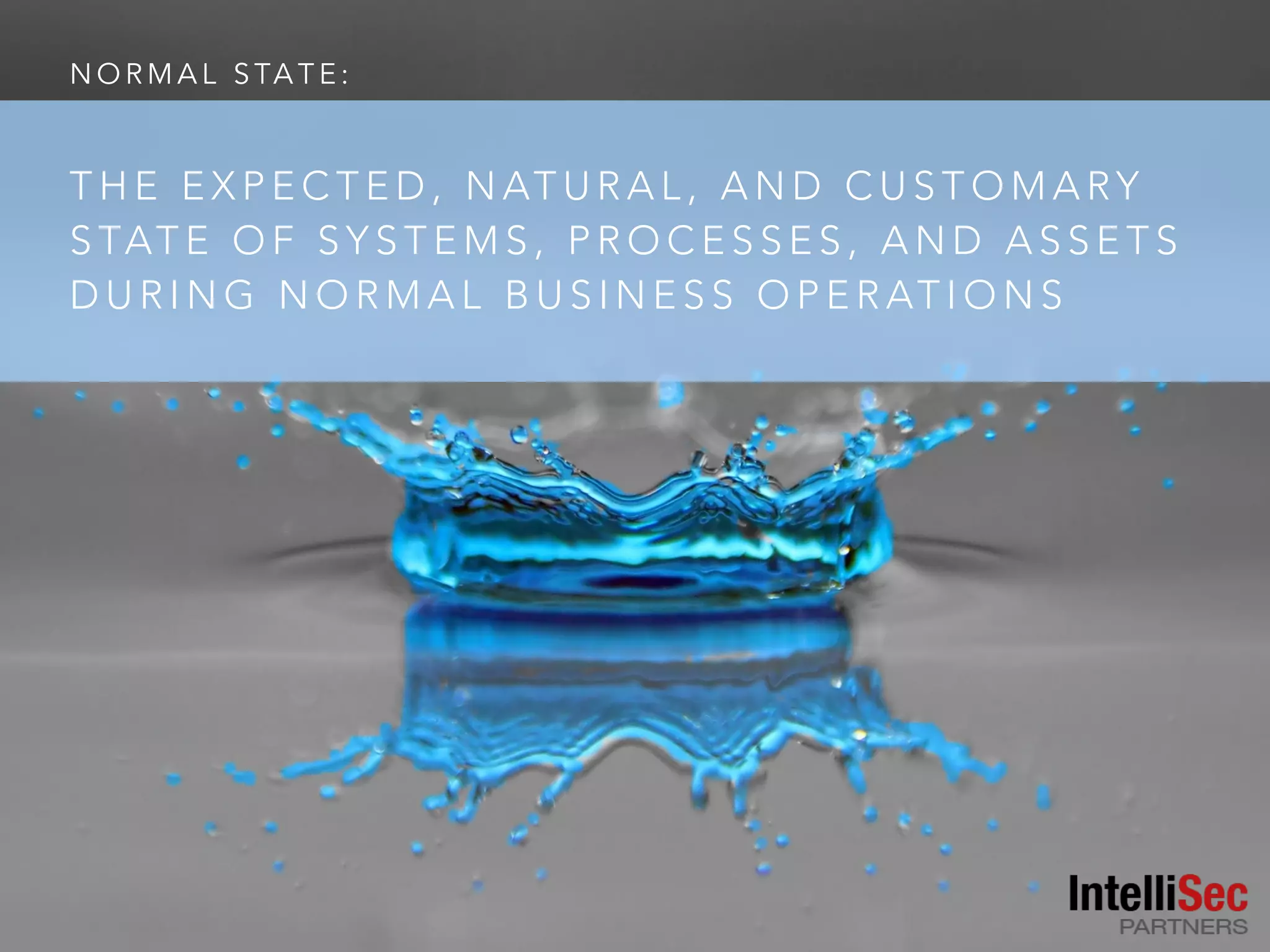 N O R M A L S TA T E :
T H E E X P E C T E D , N AT U R A L , A N D C U S T O M A RY
S TAT E O F S Y S T E M S , P R O C E S S E S , A N D A S S E T S
D U R I N G N O R M A L B U S I N E S S O P E R AT I O N S
 