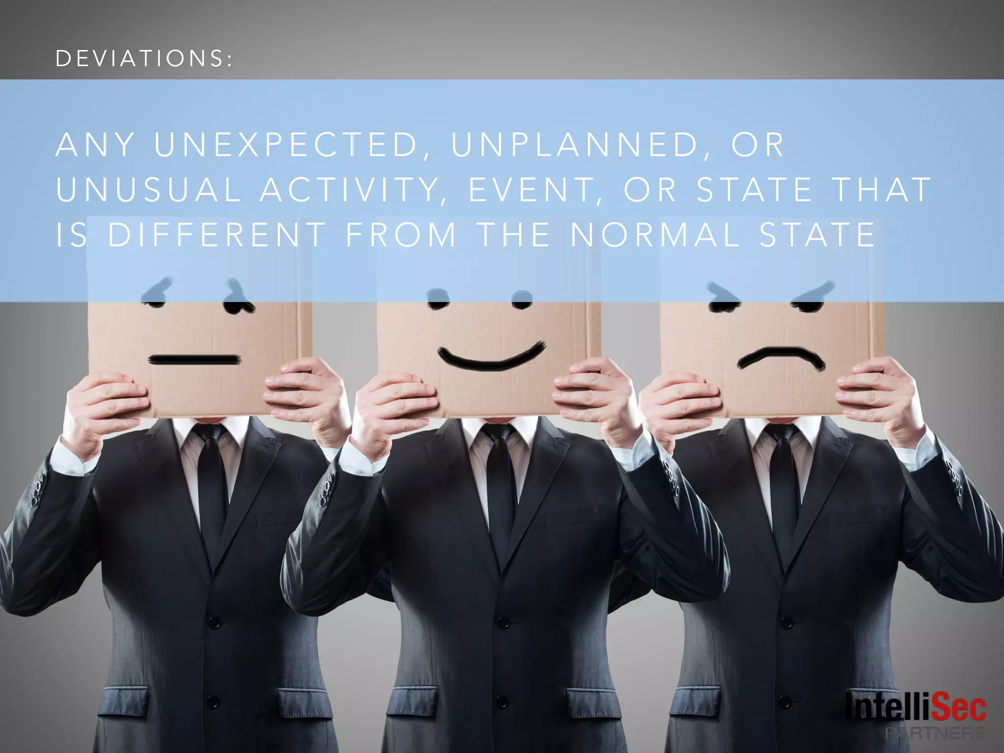 D E V I A T I O N S :
A N Y U N E X P E C T E D , U N P L A N N E D , O R
U N U S U A L A C T I V I T Y, E V E N T, O R S TAT E T H AT
I S D I F F E R E N T F R O M T H E N O R M A L S TAT E
 