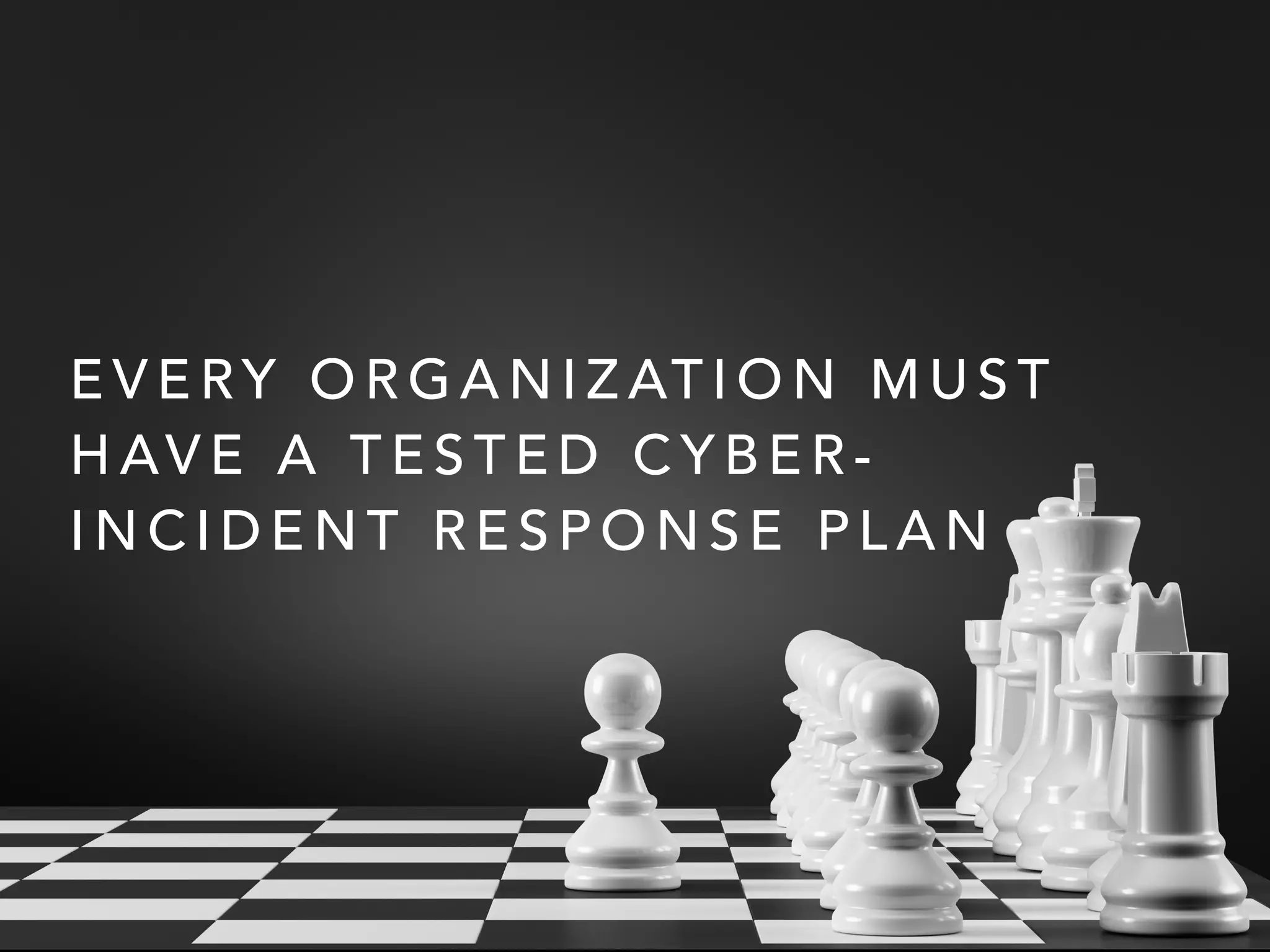 E V E RY O R G A N I Z AT I O N M U S T
H AV E A T E S T E D C Y B E R -
I N C I D E N T R E S P O N S E P L A N
 
