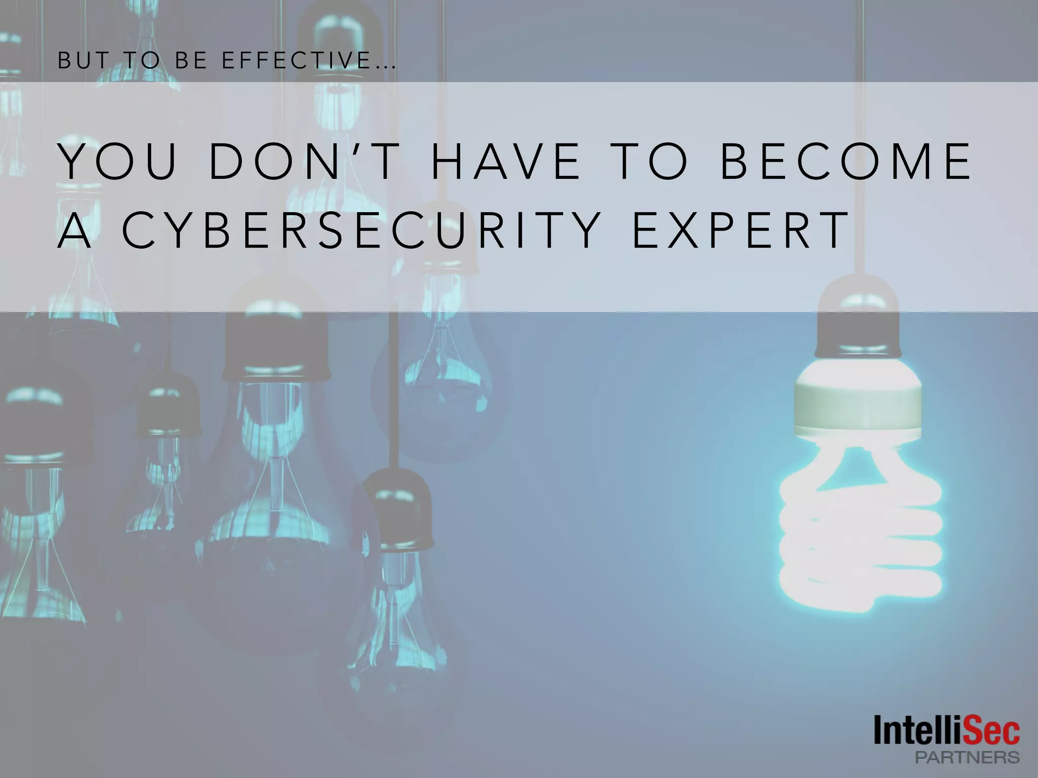 B U T T O B E E F F E C T I V E …
Y O U D O N ’ T H AV E T O B E C O M E
A C Y B E R S E C U R I T Y E X P E R T
 
