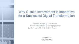 IoT World Europe
Executive Roundtable
London June 13, 2017
Why C-suite Involvement is Imperative
for a Successful Digital Transformation
Chris Kocher
Managing Director
Grey Heron
 