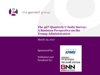 The 46th Quarterly C-Suite Survey:
A Business Perspective on the
Trump Administration
March 29, 2017
Sponsored by:
Published and
broadcast by:
 
