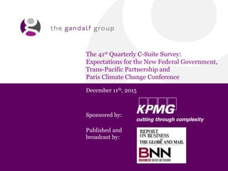 The 41st Quarterly C-Suite Survey:
Expectations for the New Federal Government,
Trans-Pacific Partnership and
Paris Climate Change Conference
December 11th, 2015
Sponsored by:
Published and
broadcast by:
 