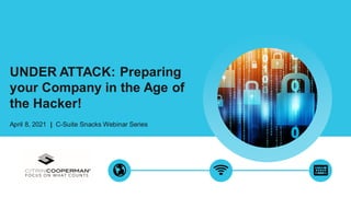 UNDER ATTACK: Preparing
your Company in the Age of
the Hacker!
April 8, 2021 | C-Suite Snacks Webinar Series
 