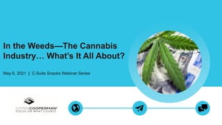 In the Weeds—The Cannabis
Industry… What’s It All About?
May 6, 2021 | C-Suite Snacks Webinar Series
 