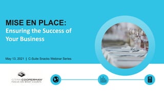 MISE EN PLACE:
May 13, 2021 | C-Suite Snacks Webinar Series
Ensuring the Success of
Your Business
 