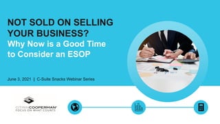 NOT SOLD ON SELLING
YOUR BUSINESS?
June 3, 2021 | C-Suite Snacks Webinar Series
Why Now is a Good Time
to Consider an ESOP
 