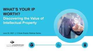 WHAT’S YOUR IP
WORTH?
June 24, 2021 | C-Suite Snacks Webinar Series
Discovering the Value of
Intellectual Property
 