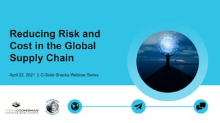 Reducing Risk and
Cost in the Global
Supply Chain
April 22, 2021 | C-Suite Snacks Webinar Series
 