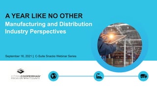 A YEAR LIKE NO OTHER
Manufacturing and Distribution
Industry Perspectives
September 16, 2021 | C-Suite Snacks Webinar Series
 