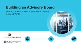 Building an Advisory Board
When Do You Need It and What Value
Does It Add?
 