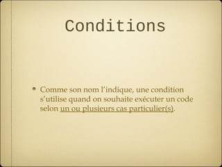 Conditions


Comme son nom l’indique, une condition
s’utilise quand on souhaite exécuter un code
selon un ou plusieurs cas particulier(s).
 