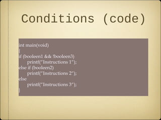Conditions (code)
int main(void)
{
if (booleen1 && !booleen3)
     printf(“Instructions 1“);
else if (booleen2)
     printf(“Instructions 2“);
else
     printf(“Instructions 3“);
}
 