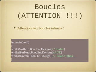 Boucles
    (ATTENTION !!!)
    Attention aux boucles infinies !



int main(void)
{
while(!Arthur_Bon_En_Design){// Inutile}
while(!Barbara_Bon_En_Design){// OK}
while(!Jeremie_Bon_En_Design){// Boucle infinie}
}
 