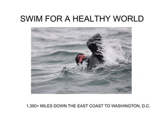 SWIM FOR A HEALTHY WORLD




 1,300+ MILES DOWN THE EAST COAST TO WASHINGTON, D.C.
 