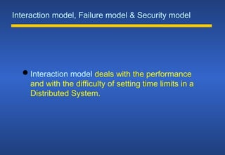 Interaction model, Failure model & Security model
 Interaction model deals with the performance
and with the difficulty of setting time limits in a
Distributed System.
 