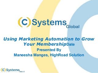 Using Marketing Automation to Grow
Your MembershipDate
Presented By
Maneesha Manges, HighRoad Solution
 