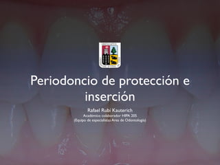 Periodoncio de protección e
         inserción
               Rafael Rubí Kauterich
             Académico colaborador HIPA 205
       (Equipo de especialistas Area de Odontología)
 