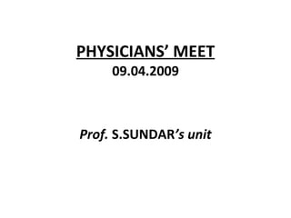 PHYSICIANS’ MEET 09.04.2009 Prof.  S.SUNDAR ’s unit 